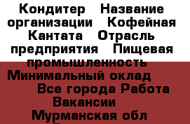 Кондитер › Название организации ­ Кофейная Кантата › Отрасль предприятия ­ Пищевая промышленность › Минимальный оклад ­ 60 000 - Все города Работа » Вакансии   . Мурманская обл.,Видяево нп